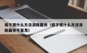 痱子用什么方法消除最快（痱子用什么方法消除最快不复发）