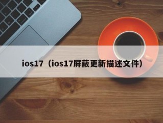 ios17（ios17屏蔽更新描述文件）