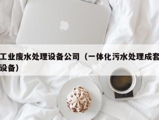 工业废水处理设备公司（一体化污水处理成套设备）