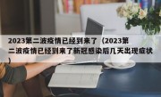 2023第二波疫情已经到来了（2023第二波疫情已经到来了新冠感染后几天出现症状）