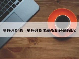 星座月份表（星座月份表是农历还是阳历）