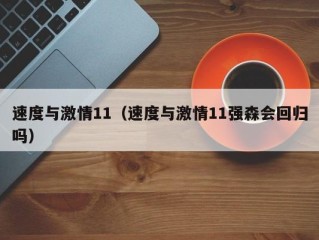 速度与激情11（速度与激情11强森会回归吗）