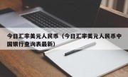 今日汇率美元人民币（今日汇率美元人民币中国银行查询表最新）