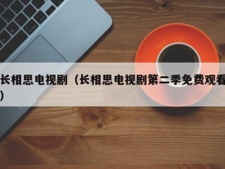 长相思电视剧（长相思电视剧第二季免费观看）