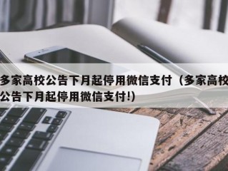 多家高校公告下月起停用微信支付（多家高校公告下月起停用微信支付!）