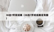 36选7开奖结果（36选7开奖结果走势图）