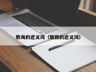 教诲的近义词（销毁的近义词）