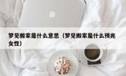 梦见搬家是什么意思（梦见搬家是什么预兆 女性）