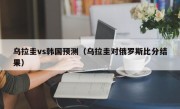 乌拉圭vs韩国预测（乌拉圭对俄罗斯比分结果）