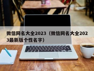 微信网名大全2023（微信网名大全2023最新版个性名字）