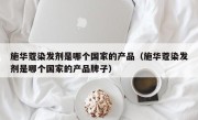 施华蔻染发剂是哪个国家的产品（施华蔻染发剂是哪个国家的产品牌子）