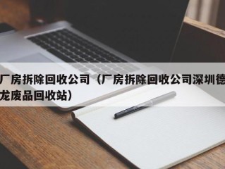 厂房拆除回收公司（厂房拆除回收公司深圳德龙废品回收站）