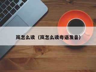 岚怎么读（岚怎么读粤语发音）