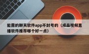 能露的聊天软件app不封号的（成品视频直播软件推荐哪个好一点）