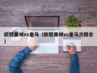 欧冠曼城vs皇马（欧冠曼城vs皇马次回合）