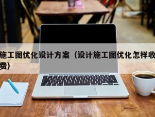 施工图优化设计方案（设计施工图优化怎样收费）