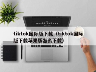 tiktok国际版下载（tiktok国际版下载苹果版怎么下载）