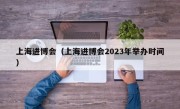 上海进博会（上海进博会2023年举办时间）