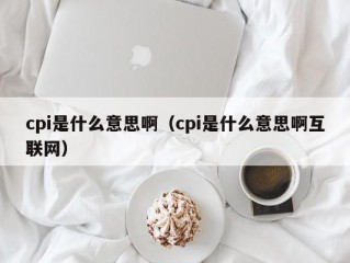 cpi是什么意思啊（cpi是什么意思啊互联网）