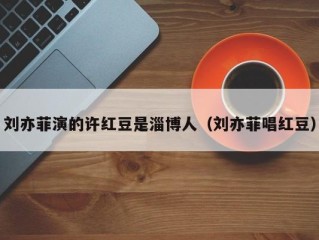 刘亦菲演的许红豆是淄博人（刘亦菲唱红豆）