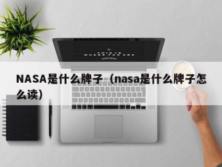 NASA是什么牌子（nasa是什么牌子怎么读）