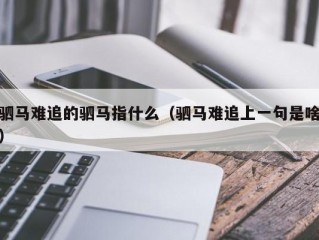 驷马难追的驷马指什么（驷马难追上一句是啥）