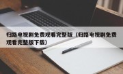 归路电视剧免费观看完整版（归路电视剧免费观看完整版下载）