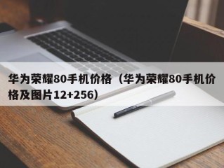 华为荣耀80手机价格（华为荣耀80手机价格及图片12+256）