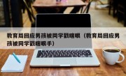 教育局回应男孩被同学戳瞎眼（教育局回应男孩被同学戳瞎眼手）