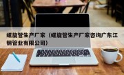 螺旋管生产厂家（螺旋管生产厂家咨询广东江钢管业有限公司）