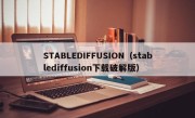 STABLEDIFFUSION（stablediffusion下载破解版）