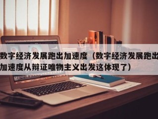 数字经济发展跑出加速度（数字经济发展跑出加速度从辩证唯物主义出发这体现了）