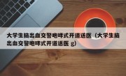 大学生脑出血交警咆哮式开道送医（大学生脑出血交警咆哮式开道送医 g）