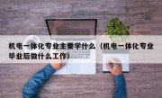 机电一体化专业主要学什么（机电一体化专业毕业后做什么工作）