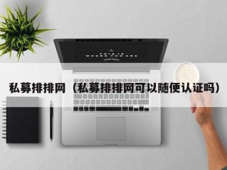 私募排排网（私募排排网可以随便认证吗）