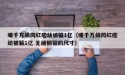 曝千万级网红痞幼被骗1亿（曝千万级网红痞幼被骗1亿 无缝钢管的尺寸）