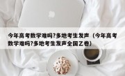 今年高考数学难吗?多地考生发声（今年高考数学难吗?多地考生发声全国乙卷）