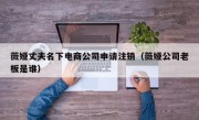 薇娅丈夫名下电商公司申请注销（薇娅公司老板是谁）