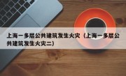 上海一多层公共建筑发生火灾（上海一多层公共建筑发生火灾二）