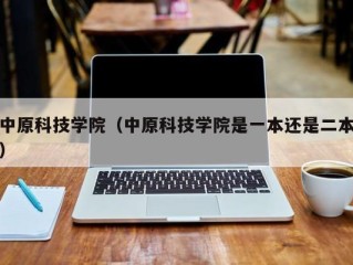 中原科技学院（中原科技学院是一本还是二本）