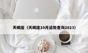 天蝎座（天蝎座10月运势查询2023）