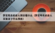 梦见死去的亲人预示着什么（梦见死去的亲人又复活了什么预兆）