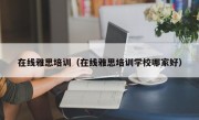 在线雅思培训（在线雅思培训学校哪家好）