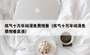 炼气十万年动漫免费观看（炼气十万年动漫免费观看高清）