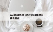 iso9001办理（ISO9001办理手续有那些）