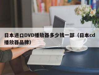 日本进口DVD播放器多少钱一部（日本cd播放器品牌）