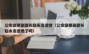 公安部原副部长赵永吉逝世（公安部原副部长赵永吉逝世了吗）