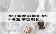 2023030期双色球开奖结果（2023030期双色球开奖结果福彩）