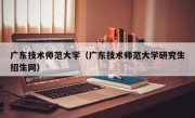 广东技术师范大学（广东技术师范大学研究生招生网）