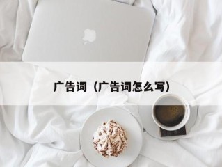 广告词（广告词怎么写）